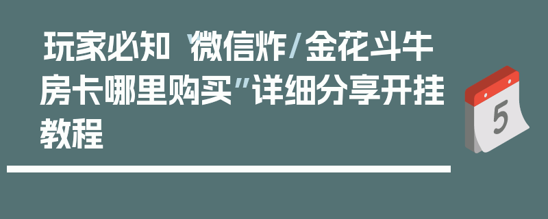 玩家必知“微信炸/金花斗牛房卡哪里购买”详细分享开挂教程