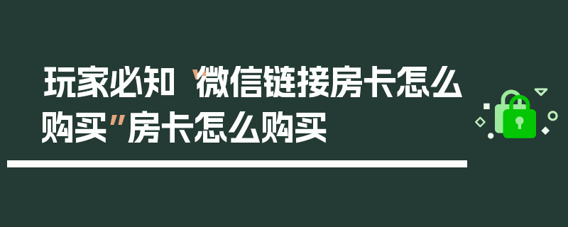 玩家必知“微信链接房卡怎么购买”房卡怎么购买