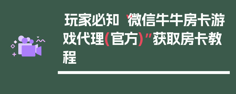 玩家必知“微信牛牛房卡游戏代理(官方)”获取房卡教程