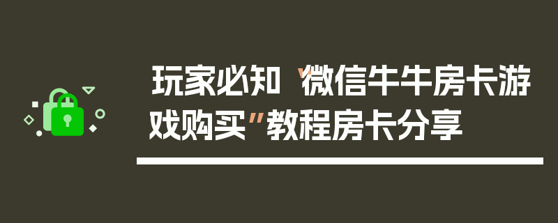 玩家必知“微信牛牛房卡游戏购买”教程房卡分享
