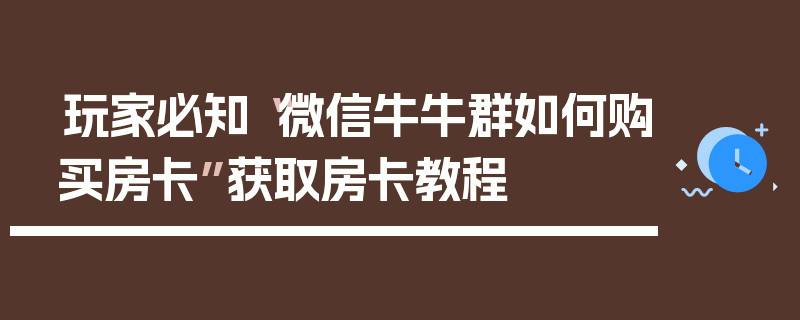 玩家必知“微信牛牛群如何购买房卡”获取房卡教程