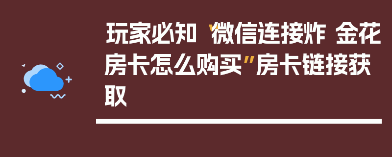 玩家必知“微信连接炸 金花房卡怎么购买”房卡链接获取