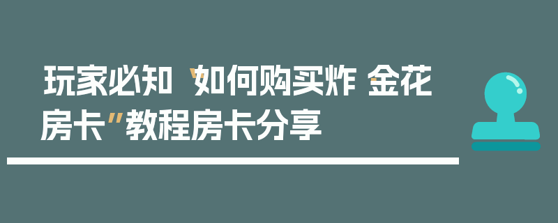玩家必知“如何购买炸·金花房卡”教程房卡分享