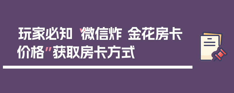 玩家必知“微信炸 金花房卡价格”获取房卡方式