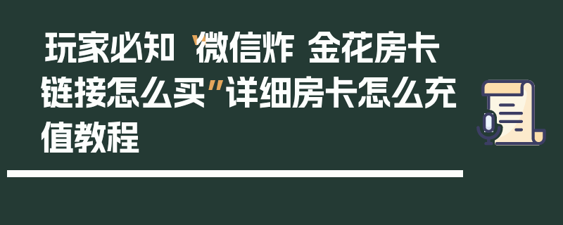 玩家必知“微信炸 金花房卡链接怎么买”详细房卡怎么充值教程