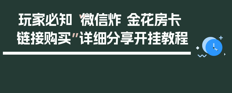 玩家必知“微信炸 金花房卡链接购买”详细分享开挂教程