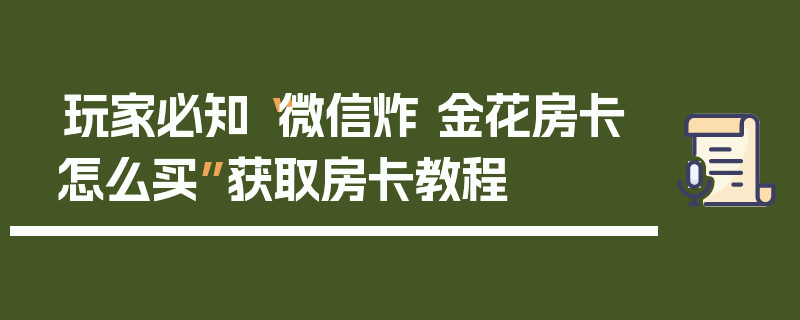 玩家必知“微信炸 金花房卡怎么买”获取房卡教程