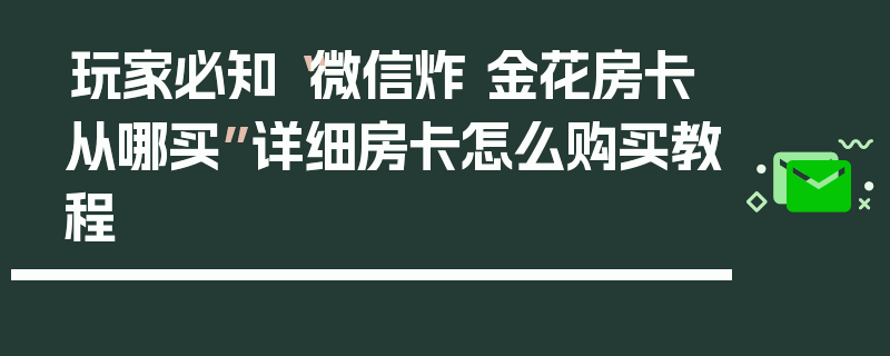 玩家必知“微信炸 金花房卡从哪买”详细房卡怎么购买教程
