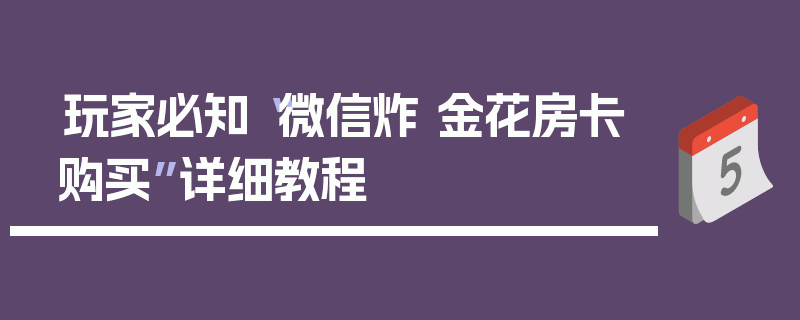 玩家必知“微信炸 金花房卡购买”详细教程