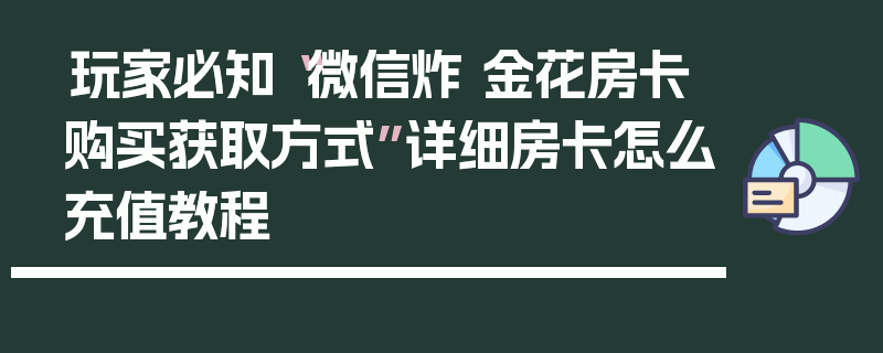 玩家必知“微信炸 金花房卡购买获取方式”详细房卡怎么充值教程