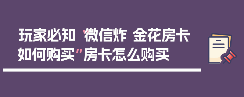 玩家必知“微信炸 金花房卡如何购买”房卡怎么购买
