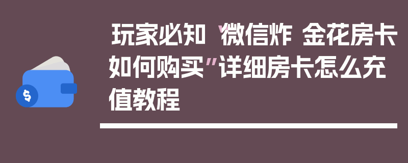 玩家必知“微信炸 金花房卡如何购买”详细房卡怎么充值教程