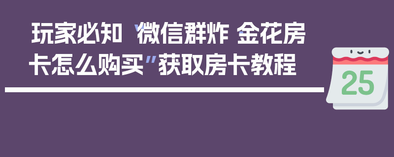 玩家必知“微信群炸·金花房卡怎么购买”获取房卡教程