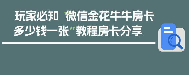 玩家必知“微信金花牛牛房卡多少钱一张”教程房卡分享