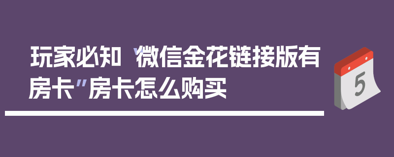 玩家必知“微信金花链接版有房卡”房卡怎么购买