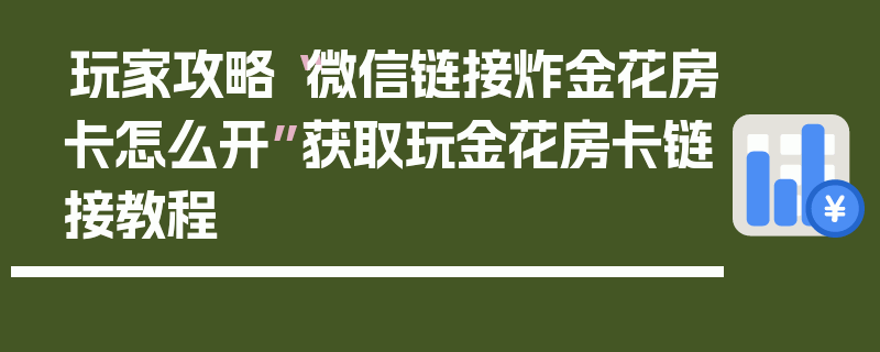 玩家攻略“微信链接炸金花房卡怎么开”获取玩金花房卡链接教程