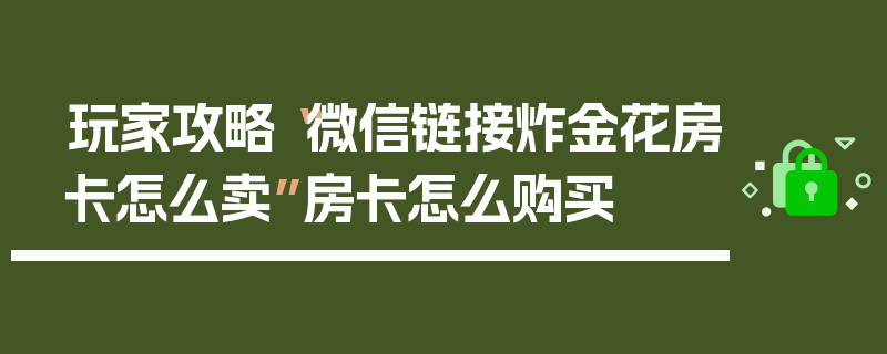 玩家攻略“微信链接炸金花房卡怎么卖”房卡怎么购买