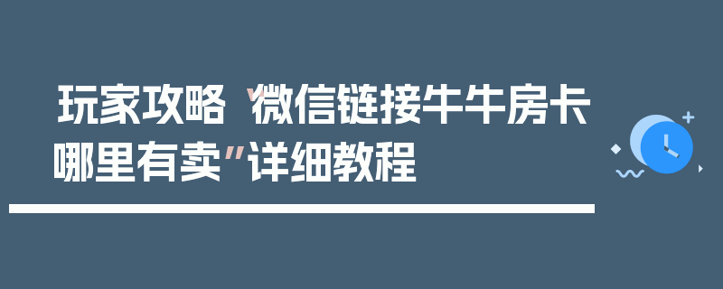 玩家攻略“微信链接牛牛房卡哪里有卖”详细教程