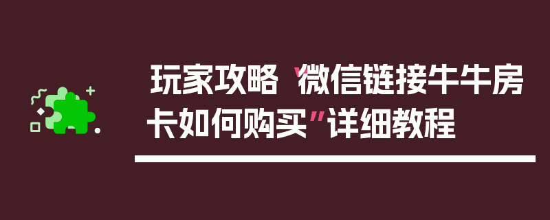 玩家攻略“微信链接牛牛房卡如何购买”详细教程