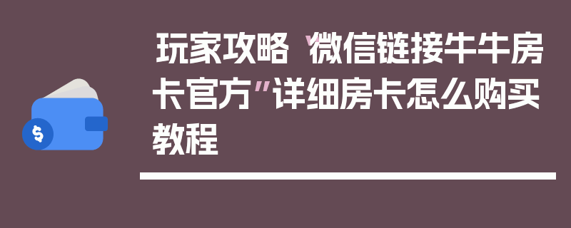 玩家攻略“微信链接牛牛房卡官方”详细房卡怎么购买教程