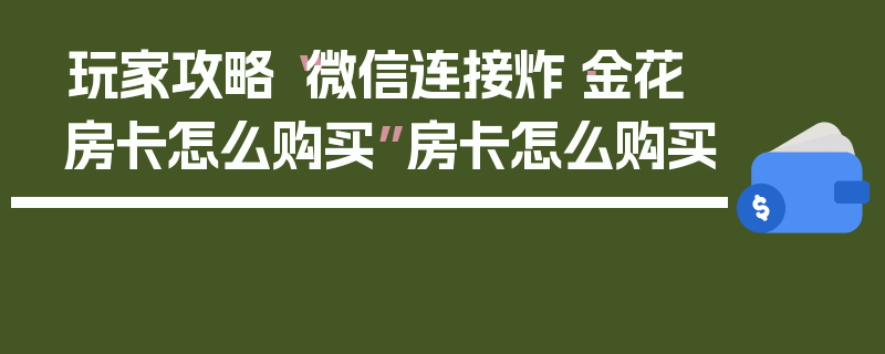 玩家攻略“微信连接炸·金花房卡怎么购买”房卡怎么购买