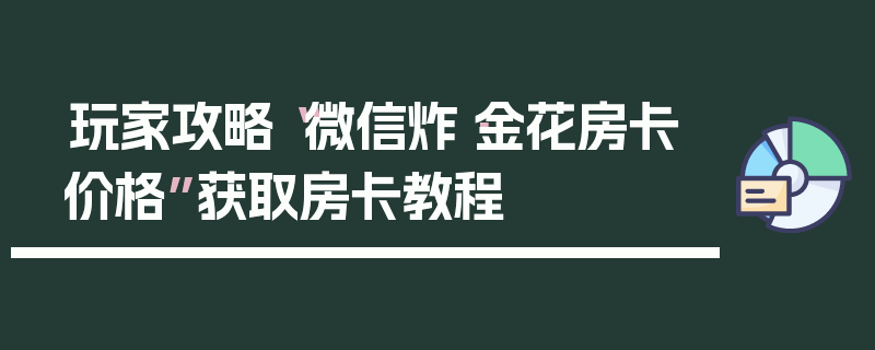 玩家攻略“微信炸·金花房卡价格”获取房卡教程