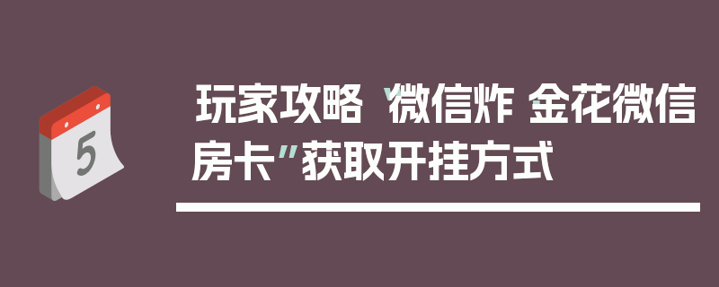 玩家攻略“微信炸·金花微信房卡”获取开挂方式