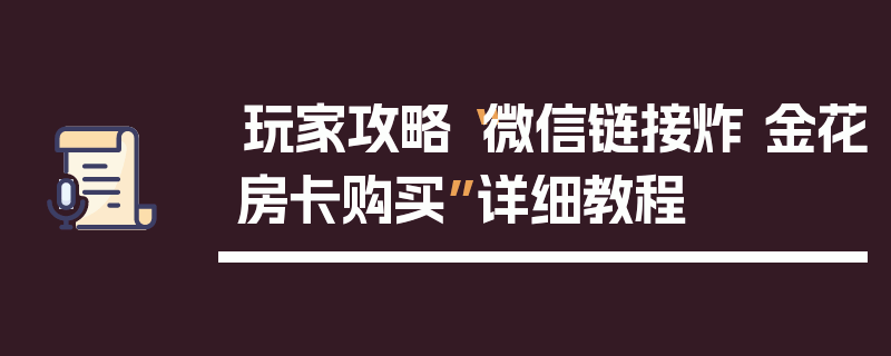 玩家攻略“微信链接炸 金花房卡购买”详细教程