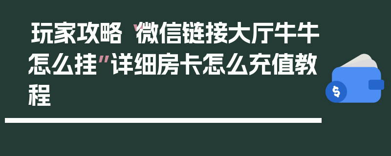 玩家攻略“微信链接大厅牛牛怎么挂”详细房卡怎么充值教程