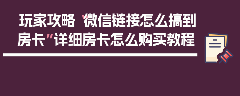 玩家攻略“微信链接怎么搞到房卡”详细房卡怎么购买教程