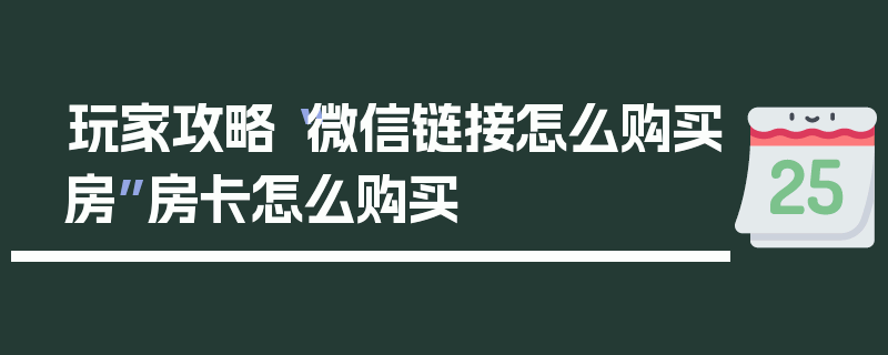 玩家攻略“微信链接怎么购买房”房卡怎么购买