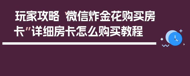 玩家攻略“微信炸金花购买房卡”详细房卡怎么购买教程