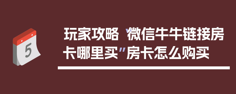 玩家攻略“微信牛牛链接房卡哪里买”房卡怎么购买