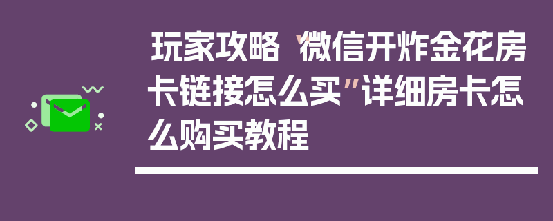 玩家攻略“微信开炸金花房卡链接怎么买”详细房卡怎么购买教程