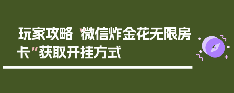 玩家攻略“微信炸金花无限房卡”获取开挂方式