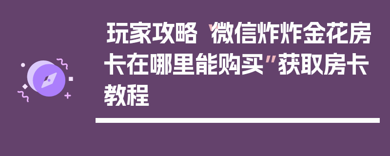 玩家攻略“微信炸炸金花房卡在哪里能购买”获取房卡教程