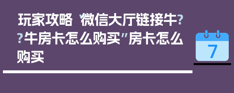 玩家攻略“微信大厅链接牛??牛房卡怎么购买”房卡怎么购买