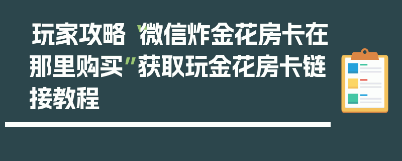玩家攻略“微信炸金花房卡在那里购买”获取玩金花房卡链接教程
