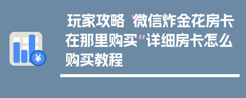 玩家攻略“微信炸金花房卡在那里购买”详细房卡怎么购买教程