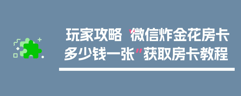 玩家攻略“微信炸金花房卡多少钱一张”获取房卡教程