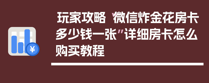 玩家攻略“微信炸金花房卡多少钱一张”详细房卡怎么购买教程