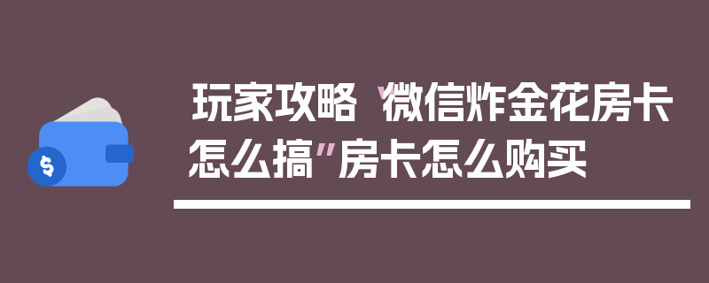 玩家攻略“微信炸金花房卡怎么搞”房卡怎么购买