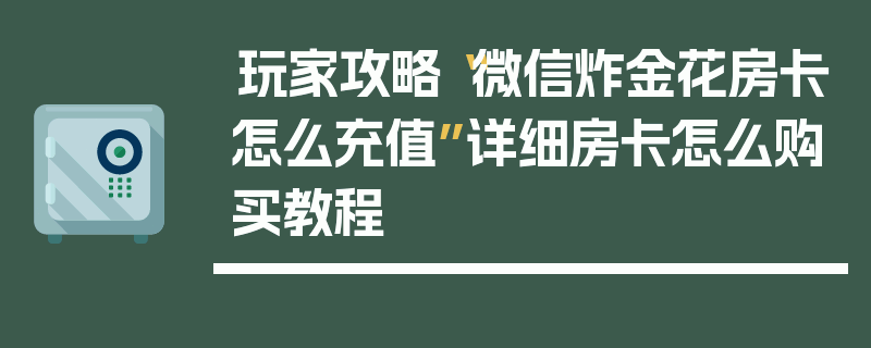 玩家攻略“微信炸金花房卡怎么充值”详细房卡怎么购买教程