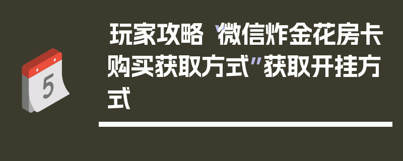 玩家攻略“微信炸金花房卡购买获取方式”获取开挂方式