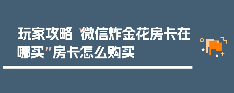 玩家攻略“微信炸金花房卡在哪买”房卡怎么购买