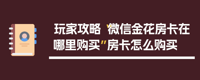 玩家攻略“微信金花房卡在哪里购买”房卡怎么购买