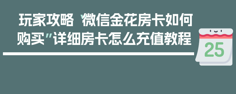 玩家攻略“微信金花房卡如何购买”详细房卡怎么充值教程