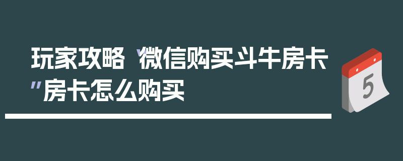 玩家攻略“微信购买斗牛房卡”房卡怎么购买