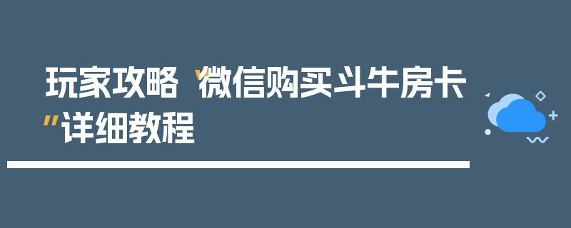 玩家攻略“微信购买斗牛房卡”详细教程