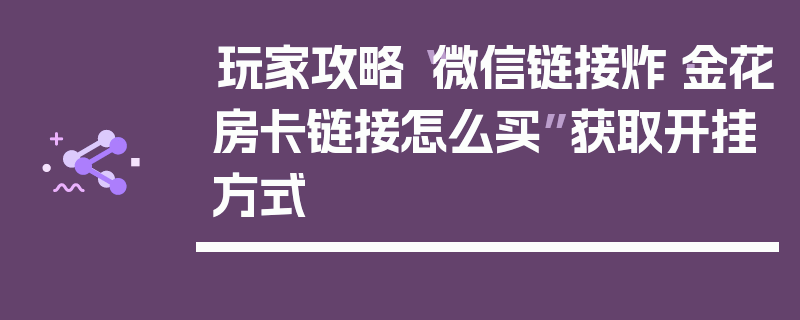玩家攻略“微信链接炸·金花房卡链接怎么买”获取开挂方式